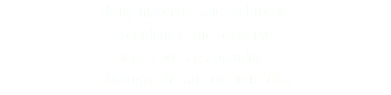  Using materials and techniques to enhance and preserve prints, posters, paintings, photographs and memorabilia.